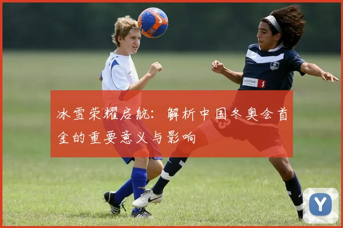 冰雪荣耀启航：解析中国冬奥会首金的重要意义与影响