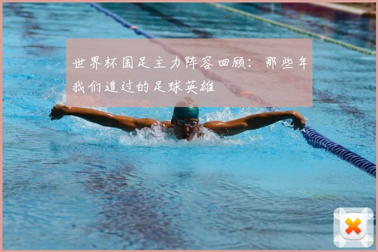 世界杯国足主力阵容回顾：那些年我们追过的足球英雄