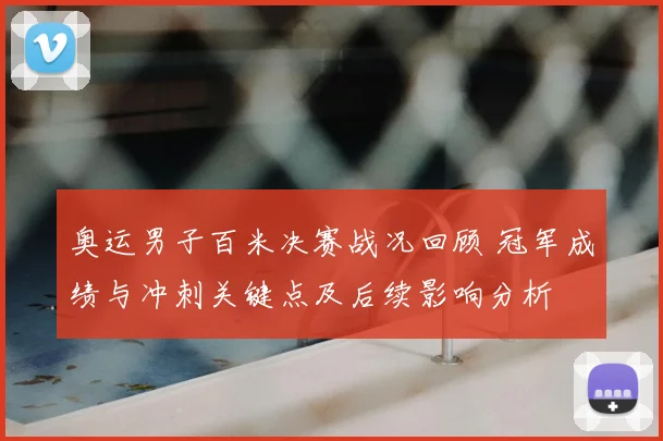 奥运男子百米决赛战况回顾 冠军成绩与冲刺关键点及后续影响分析