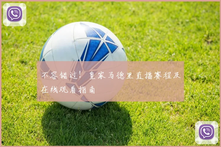 不容错过！皇家马德里直播赛程及在线观看指南