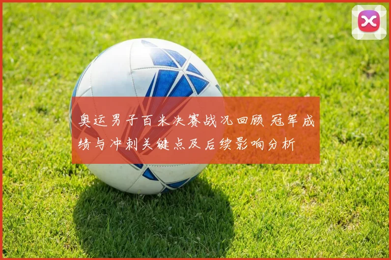 奥运男子百米决赛战况回顾 冠军成绩与冲刺关键点及后续影响分析