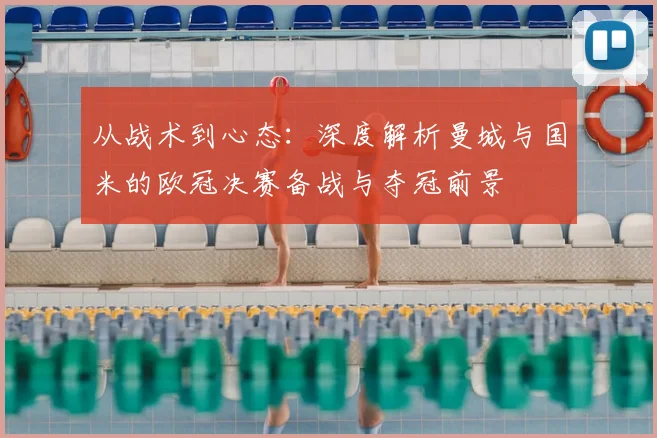 从战术到心态：深度解析曼城与国米的欧冠决赛备战与夺冠前景