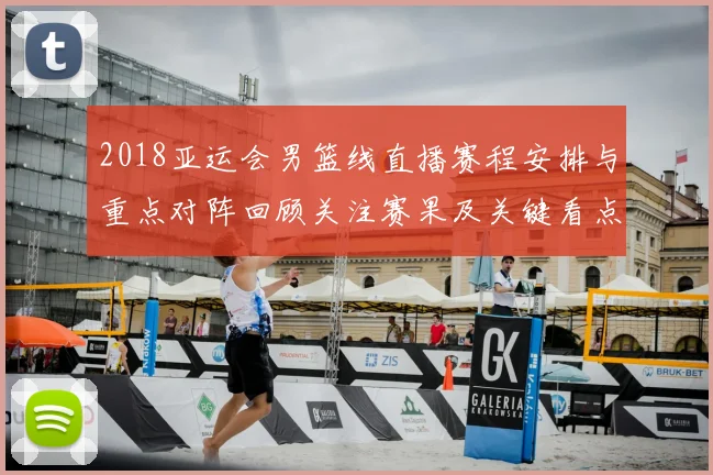 2018亚运会男篮线直播赛程安排与重点对阵回顾关注赛果及关键看点