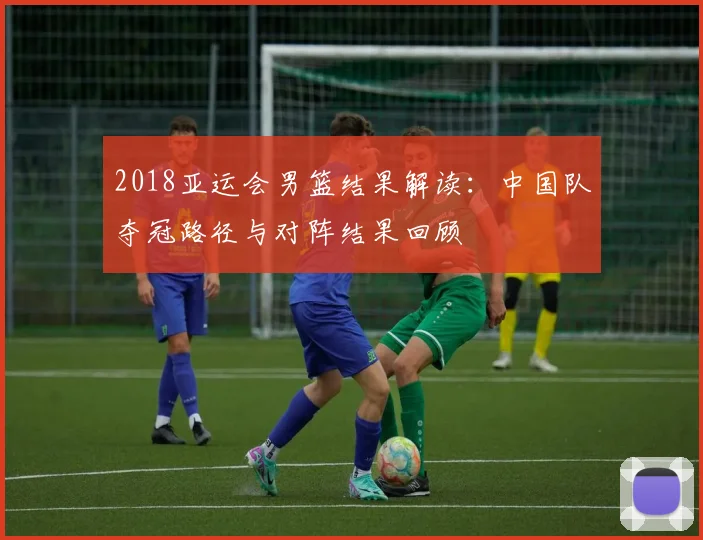 2018亚运会男篮结果解读：中国队夺冠路径与对阵结果回顾