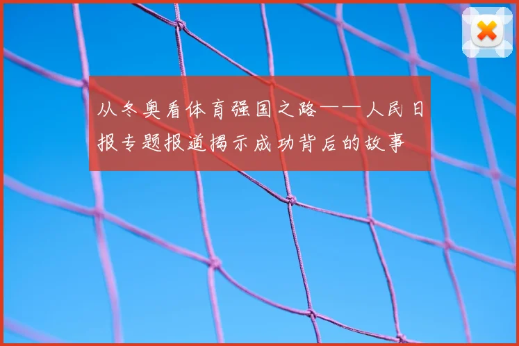 从冬奥看体育强国之路——人民日报专题报道揭示成功背后的故事