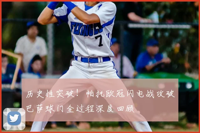 历史性突破！帕托欧冠闪电战攻破巴萨球门全过程深度回顾