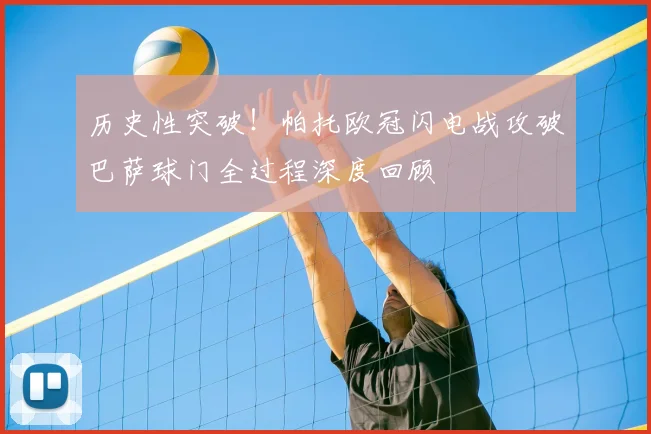 历史性突破！帕托欧冠闪电战攻破巴萨球门全过程深度回顾